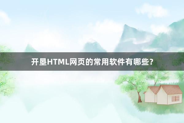 开垦HTML网页的常用软件有哪些?