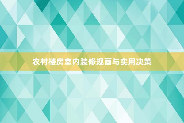 农村楼房室内装修规画与实用决策