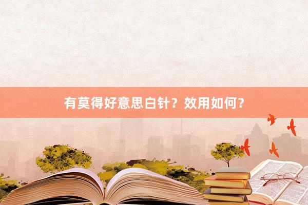 有莫得好意思白针？效用如何？