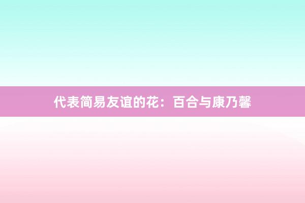 代表简易友谊的花：百合与康乃馨